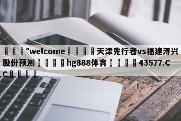 💰welcome🎲天津先行者vs福建浔兴股份预测🐁hg888体育😜43577.CC🎾