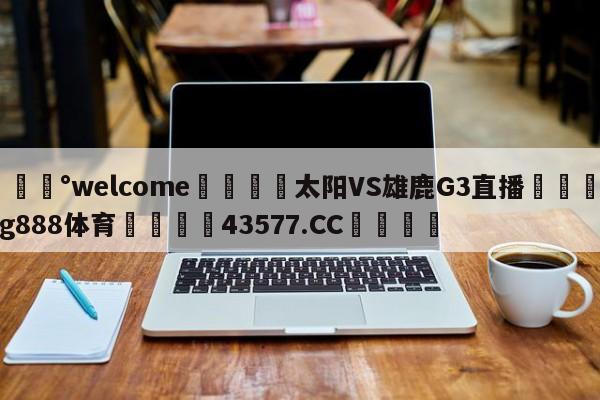 💰welcome🎲太阳VS雄鹿G3直播🐁hg888体育😜43577.CC🎾