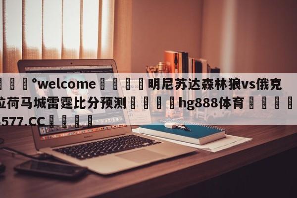 💰welcome🎲明尼苏达森林狼vs俄克拉荷马城雷霆比分预测🐁hg888体育😜43577.CC🎾