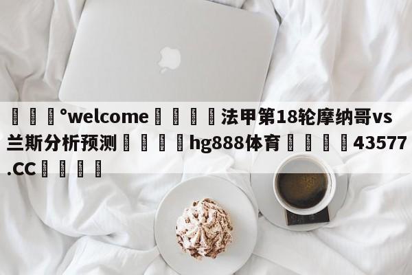 💰welcome🎲法甲第18轮摩纳哥vs兰斯分析预测🐁hg888体育😜43577.CC🎾