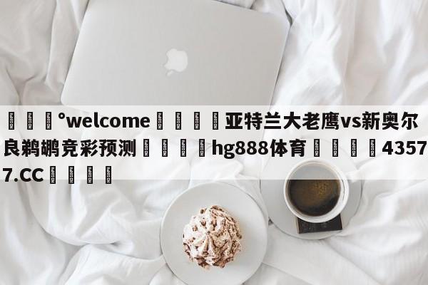 💰welcome🎲亚特兰大老鹰vs新奥尔良鹈鹕竞彩预测🐁hg888体育😜43577.CC🎾