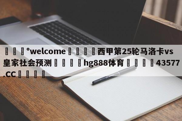 💰welcome🎲西甲第25轮马洛卡vs皇家社会预测🐁hg888体育😜43577.CC🎾