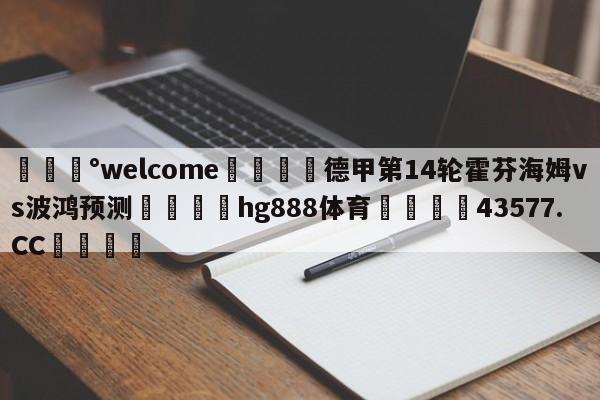 💰welcome🎲德甲第14轮霍芬海姆vs波鸿预测🐁hg888体育😜43577.CC🎾