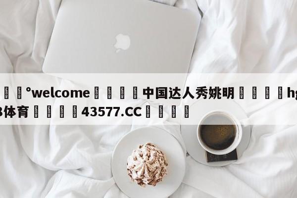 💰welcome🎲中国达人秀姚明🐁hg888体育😜43577.CC🎾