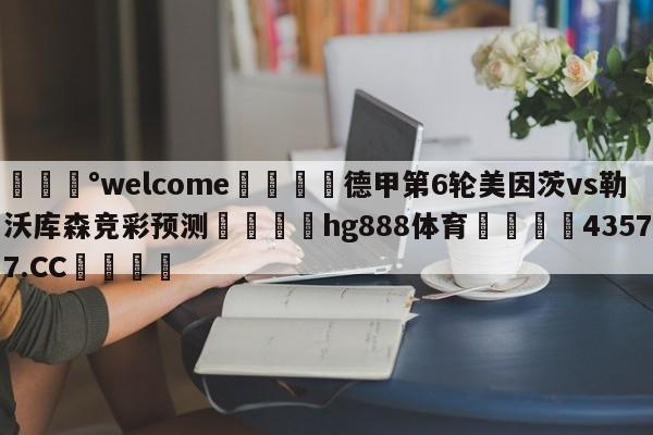 💰welcome🎲德甲第6轮美因茨vs勒沃库森竞彩预测🐁hg888体育😜43577.CC🎾