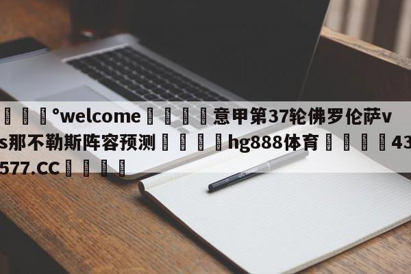 💰welcome🎲意甲第37轮佛罗伦萨vs那不勒斯阵容预测🐁hg888体育😜43577.CC🎾