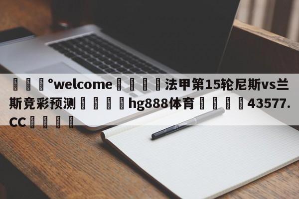 💰welcome🎲法甲第15轮尼斯vs兰斯竞彩预测🐁hg888体育😜43577.CC🎾