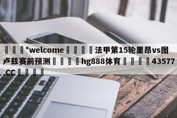 💰welcome🎲法甲第15轮里昂vs图卢兹赛前预测🐁hg888体育😜43577.CC🎾