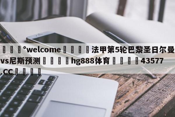 💰welcome🎲法甲第5轮巴黎圣日尔曼vs尼斯预测🐁hg888体育😜43577.CC🎾