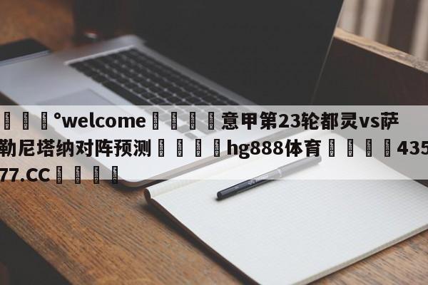 💰welcome🎲意甲第23轮都灵vs萨勒尼塔纳对阵预测🐁hg888体育😜43577.CC🎾