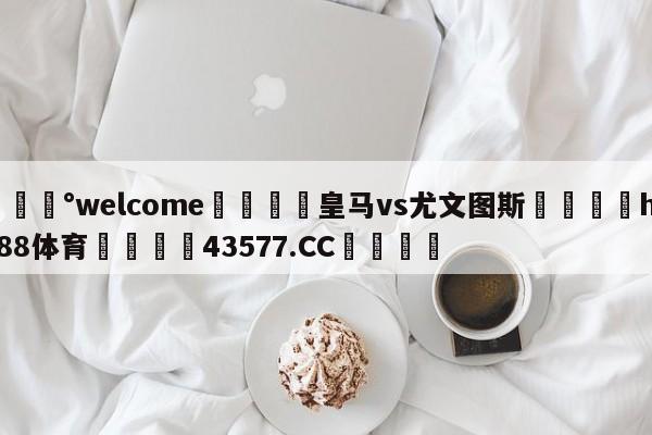 💰welcome🎲皇马vs尤文图斯🐁hg888体育😜43577.CC🎾