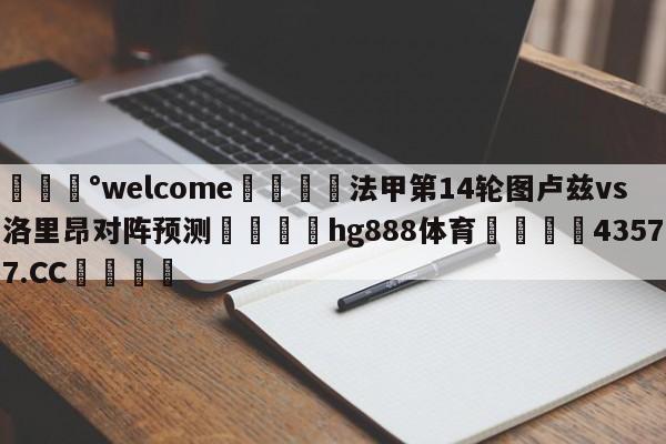 💰welcome🎲法甲第14轮图卢兹vs洛里昂对阵预测🐁hg888体育😜43577.CC🎾