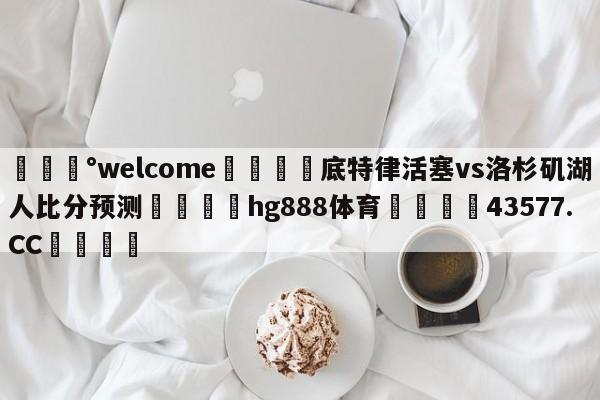 💰welcome🎲底特律活塞vs洛杉矶湖人比分预测🐁hg888体育😜43577.CC🎾