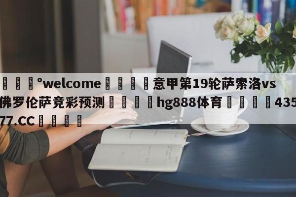 💰welcome🎲意甲第19轮萨索洛vs佛罗伦萨竞彩预测🐁hg888体育😜43577.CC🎾