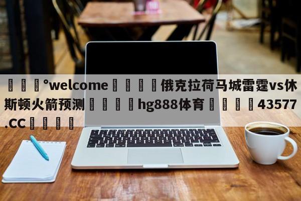 💰welcome🎲俄克拉荷马城雷霆vs休斯顿火箭预测🐁hg888体育😜43577.CC🎾