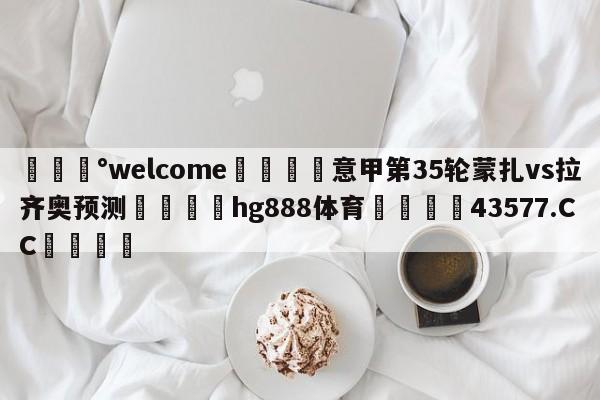 💰welcome🎲意甲第35轮蒙扎vs拉齐奥预测🐁hg888体育😜43577.CC🎾