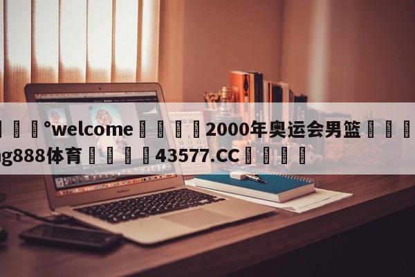 💰welcome🎲2000年奥运会男篮🐁hg888体育😜43577.CC🎾