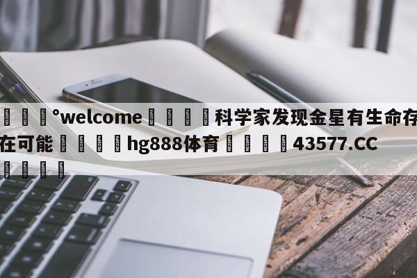 💰welcome🎲科学家发现金星有生命存在可能🐁hg888体育😜43577.CC🎾