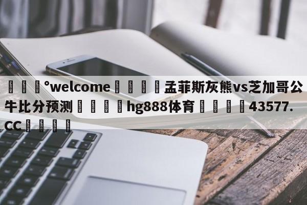 💰welcome🎲孟菲斯灰熊vs芝加哥公牛比分预测🐁hg888体育😜43577.CC🎾