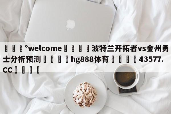 💰welcome🎲波特兰开拓者vs金州勇士分析预测🐁hg888体育😜43577.CC🎾