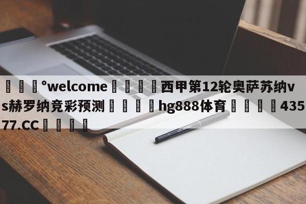 💰welcome🎲西甲第12轮奥萨苏纳vs赫罗纳竞彩预测🐁hg888体育😜43577.CC🎾