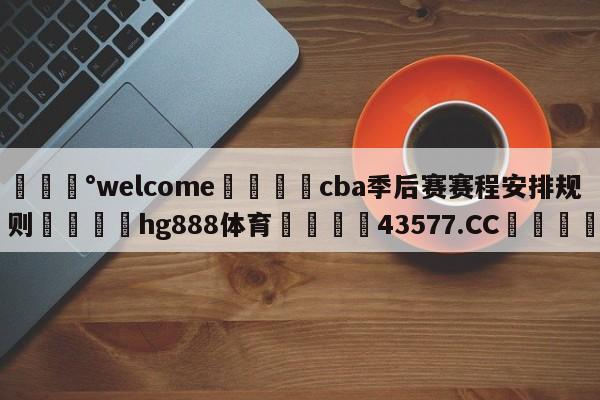 💰welcome🎲cba季后赛赛程安排规则🐁hg888体育😜43577.CC🎾