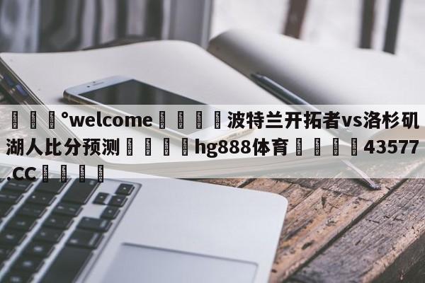 💰welcome🎲波特兰开拓者vs洛杉矶湖人比分预测🐁hg888体育😜43577.CC🎾