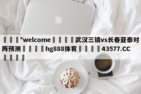 💰welcome🎲武汉三镇vs长春亚泰对阵预测🐁hg888体育😜43577.CC🎾