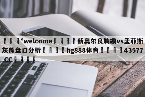 💰welcome🎲新奥尔良鹈鹕vs孟菲斯灰熊盘口分析🐁hg888体育😜43577.CC🎾