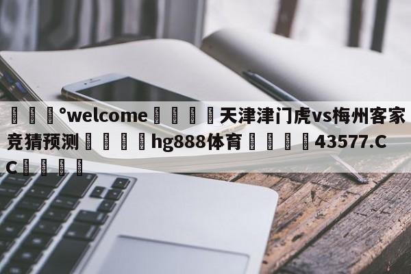 💰welcome🎲天津津门虎vs梅州客家竞猜预测🐁hg888体育😜43577.CC🎾