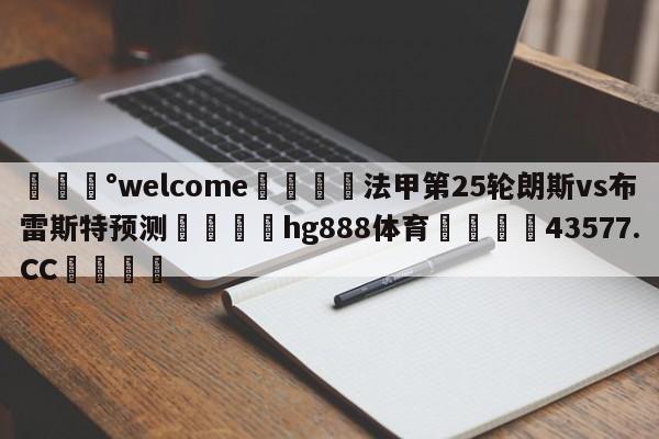 💰welcome🎲法甲第25轮朗斯vs布雷斯特预测🐁hg888体育😜43577.CC🎾