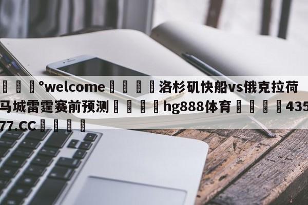 💰welcome🎲洛杉矶快船vs俄克拉荷马城雷霆赛前预测🐁hg888体育😜43577.CC🎾