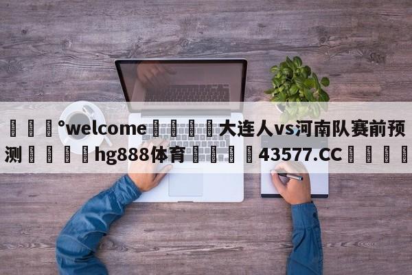 💰welcome🎲大连人vs河南队赛前预测🐁hg888体育😜43577.CC🎾