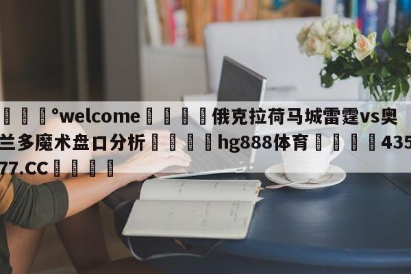 💰welcome🎲俄克拉荷马城雷霆vs奥兰多魔术盘口分析🐁hg888体育😜43577.CC🎾