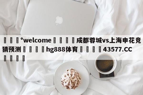 💰welcome🎲成都蓉城vs上海申花竞猜预测🐁hg888体育😜43577.CC🎾