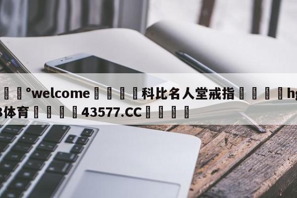 💰welcome🎲科比名人堂戒指🐁hg888体育😜43577.CC🎾