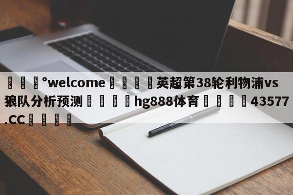 💰welcome🎲英超第38轮利物浦vs狼队分析预测🐁hg888体育😜43577.CC🎾