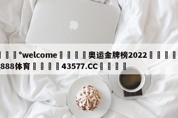 💰welcome🎲奥运金牌榜2022🐁hg888体育😜43577.CC🎾