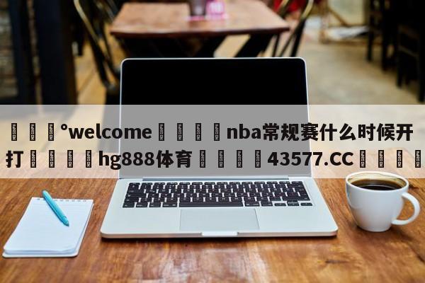 💰welcome🎲nba常规赛什么时候开打🐁hg888体育😜43577.CC🎾