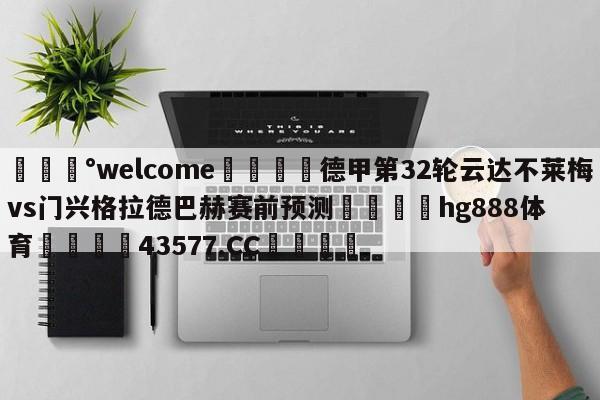 💰welcome🎲德甲第32轮云达不莱梅vs门兴格拉德巴赫赛前预测🐁hg888体育😜43577.CC🎾