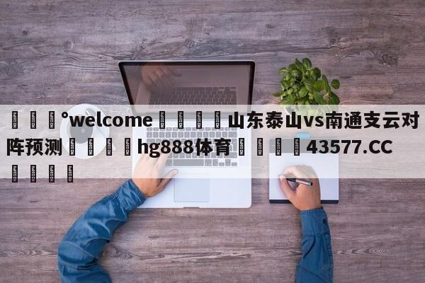 💰welcome🎲山东泰山vs南通支云对阵预测🐁hg888体育😜43577.CC🎾