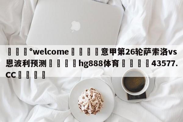 💰welcome🎲意甲第26轮萨索洛vs恩波利预测🐁hg888体育😜43577.CC🎾