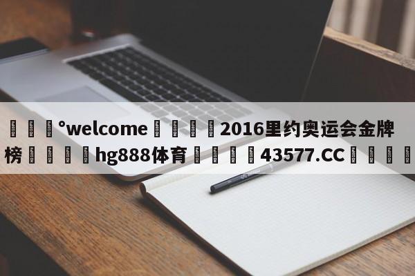 💰welcome🎲2016里约奥运会金牌榜🐁hg888体育😜43577.CC🎾