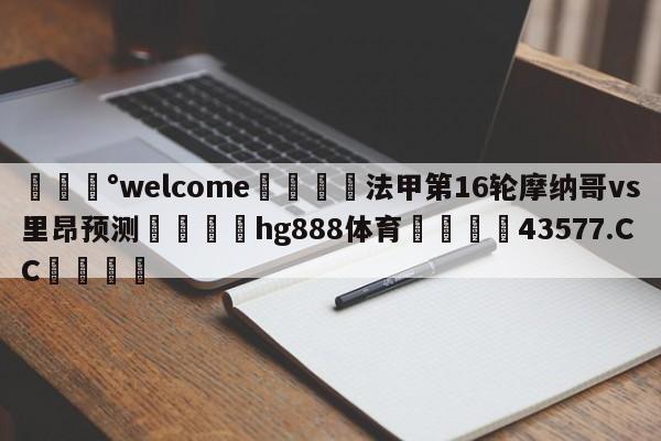 💰welcome🎲法甲第16轮摩纳哥vs里昂预测🐁hg888体育😜43577.CC🎾