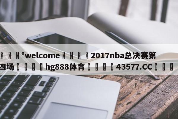 💰welcome🎲2017nba总决赛第四场🐁hg888体育😜43577.CC🎾