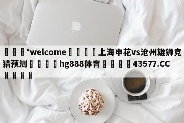 💰welcome🎲上海申花vs沧州雄狮竞猜预测🐁hg888体育😜43577.CC🎾