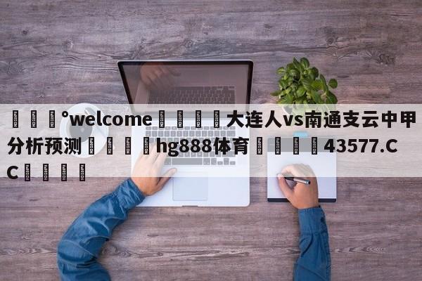 💰welcome🎲大连人vs南通支云中甲分析预测🐁hg888体育😜43577.CC🎾