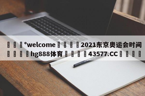 💰welcome🎲2021东京奥运会时间🐁hg888体育😜43577.CC🎾