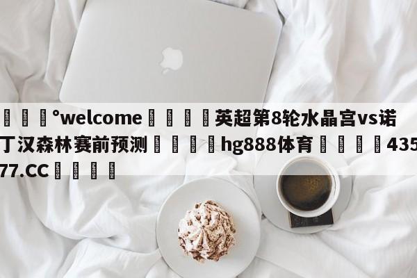 💰welcome🎲英超第8轮水晶宫vs诺丁汉森林赛前预测🐁hg888体育😜43577.CC🎾