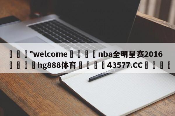 💰welcome🎲nba全明星赛2016🐁hg888体育😜43577.CC🎾